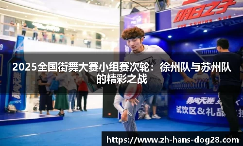 2025全国街舞大赛小组赛次轮:徐州队与苏州队的精彩之战