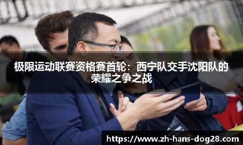 极限运动联赛资格赛首轮:西宁队交手沈阳队的荣耀之争之战