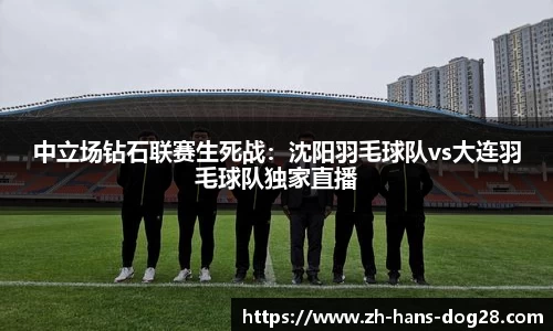 中立场钻石联赛生死战:沈阳羽毛球队vs大连羽毛球队独家直播