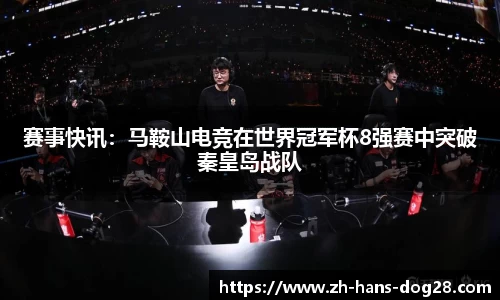 赛事快讯:马鞍山电竞在世界冠军杯8强赛中突破秦皇岛战队