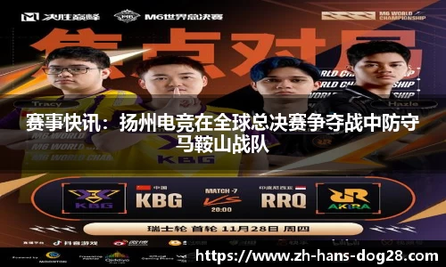 赛事快讯:扬州电竞在全球总决赛争夺战中防守马鞍山战队