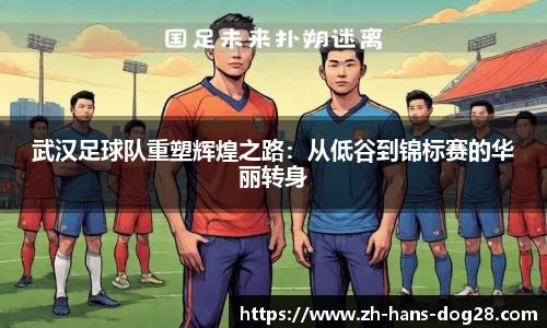 武汉足球队重塑辉煌之路：从低谷到锦标赛的华丽转身