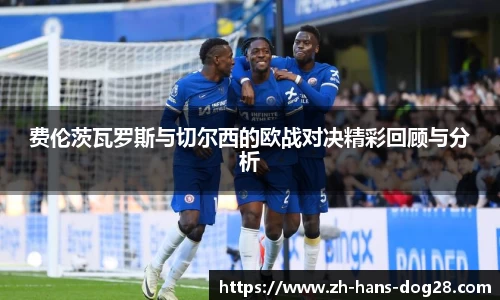 费伦茨瓦罗斯与切尔西的欧战对决精彩回顾与分析