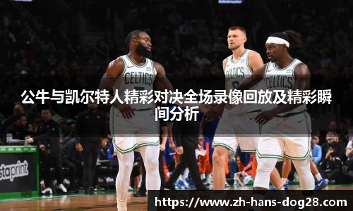 公牛与凯尔特人精彩对决全场录像回放及精彩瞬间分析
