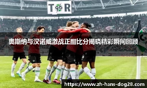 奥斯纳与汉诺威激战正酣比分揭晓精彩瞬间回顾
